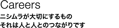 Careers：ニシムラが大切にするもの　それは人と人とのつながりです