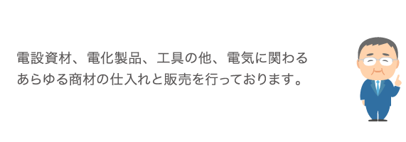 電設資材、電化製品、工具の他、電気に関わるあらゆる商材の仕入れと販売を行っております。