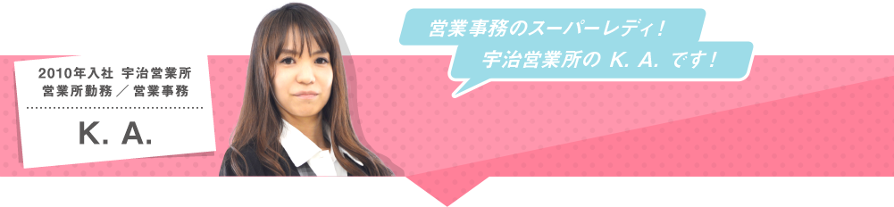 営業事務のスーパーレディ!宇治営業所のK. A.です!